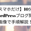 【スマホだけ】10分でWordPressブログ開設【画像で手順解説！】