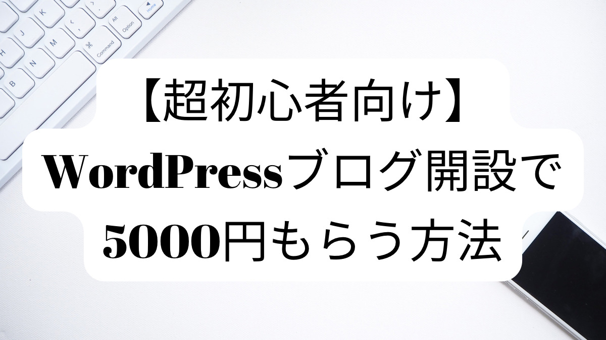 【超初心者向け】WordPressブログ開設で5000円もらう方法